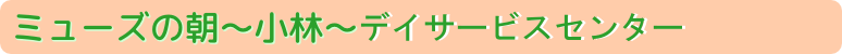 ミューズの朝～小林～デイサービスセンター