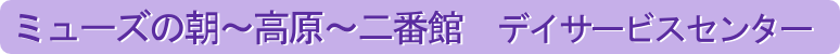 ミューズの朝～高原～二番館　デイサービスセンター
